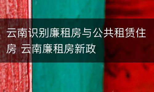 云南识别廉租房与公共租赁住房 云南廉租房新政