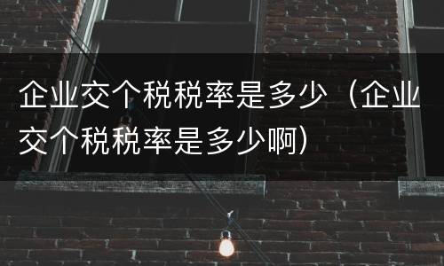 企业交个税税率是多少（企业交个税税率是多少啊）
