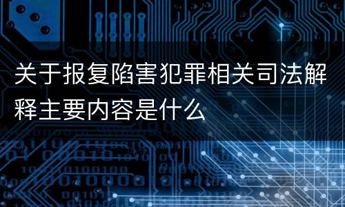 关于报复陷害犯罪相关司法解释主要内容是什么