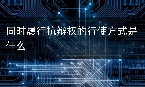 同时履行抗辩权的行使方式是什么