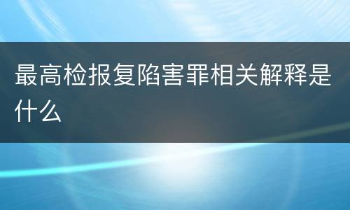 最高检报复陷害罪相关解释是什么