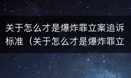 关于怎么才是爆炸罪立案追诉标准（关于怎么才是爆炸罪立案追诉标准呢）