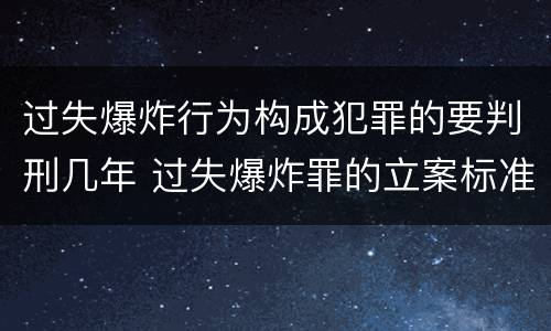 过失爆炸行为构成犯罪的要判刑几年 过失爆炸罪的立案标准