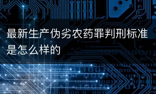 最新生产伪劣农药罪判刑标准是怎么样的