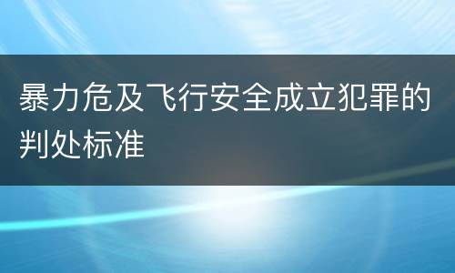 暴力危及飞行安全成立犯罪的判处标准