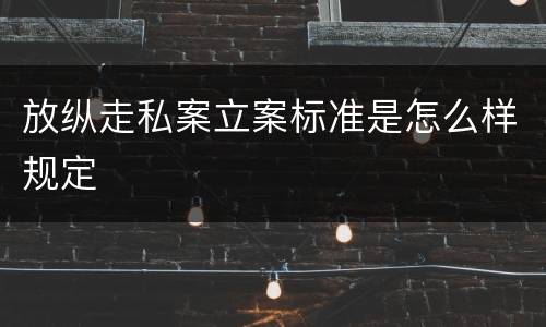 放纵走私案立案标准是怎么样规定