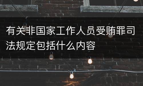 有关非国家工作人员受贿罪司法规定包括什么内容