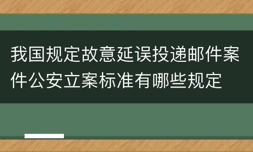 我国规定故意延误投递邮件案件公安立案标准有哪些规定