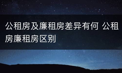 公租房及廉租房差异有何 公租房廉租房区别