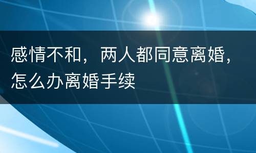 感情不和，两人都同意离婚，怎么办离婚手续