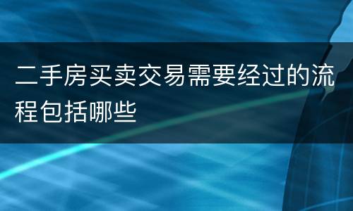二手房买卖交易需要经过的流程包括哪些