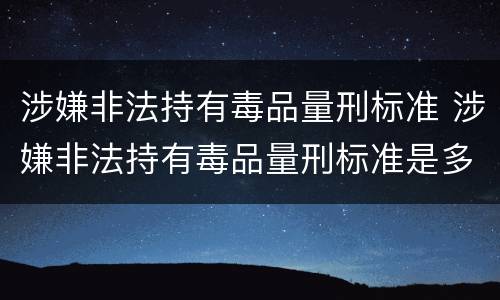 涉嫌非法持有毒品量刑标准 涉嫌非法持有毒品量刑标准是多少