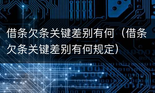 借条欠条关键差别有何（借条欠条关键差别有何规定）