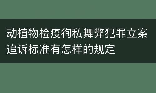 动植物检疫徇私舞弊犯罪立案追诉标准有怎样的规定