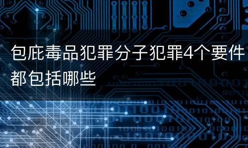 包庇毒品犯罪分子犯罪4个要件都包括哪些