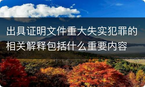 出具证明文件重大失实犯罪的相关解释包括什么重要内容