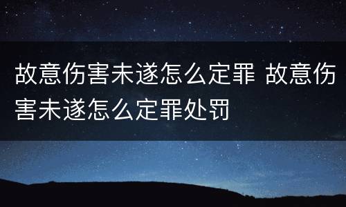 故意伤害未遂怎么定罪 故意伤害未遂怎么定罪处罚