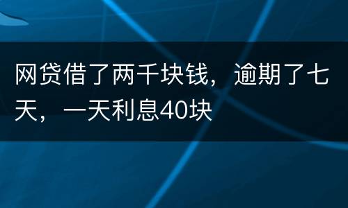 网贷借了两千块钱，逾期了七天，一天利息40块