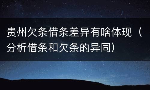 贵州欠条借条差异有啥体现（分析借条和欠条的异同）