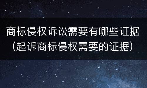 商标侵权诉讼需要有哪些证据（起诉商标侵权需要的证据）