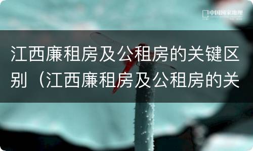 江西廉租房及公租房的关键区别（江西廉租房及公租房的关键区别在于）
