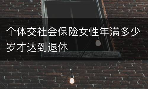 个体交社会保险女性年满多少岁才达到退休