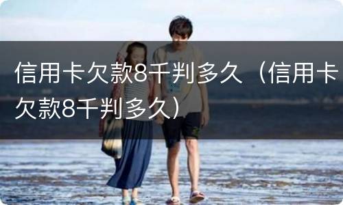 信用卡欠款8千判多久（信用卡欠款8千判多久）