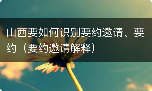 山西要如何识别要约邀请、要约（要约邀请解释）