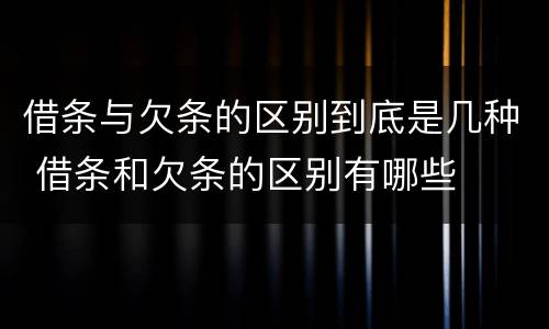 借条与欠条的区别到底是几种 借条和欠条的区别有哪些