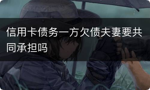 信用卡债务一方欠债夫妻要共同承担吗