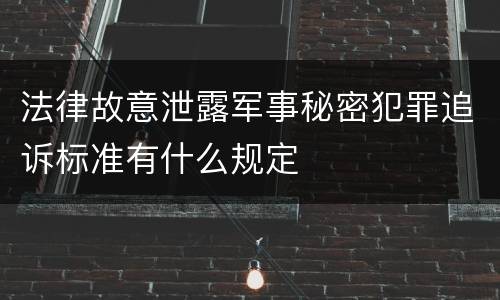 法律故意泄露军事秘密犯罪追诉标准有什么规定