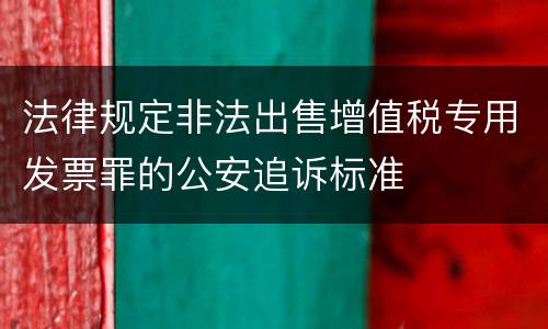 法律规定非法出售增值税专用发票罪的公安追诉标准