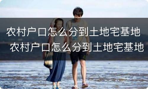 农村户口怎么分到土地宅基地 农村户口怎么分到土地宅基地里