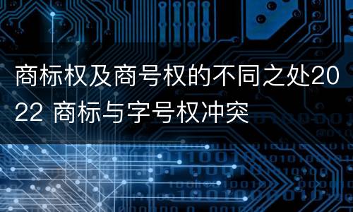 商标权及商号权的不同之处2022 商标与字号权冲突