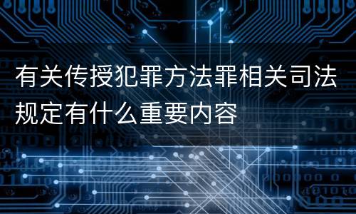 有关传授犯罪方法罪相关司法规定有什么重要内容
