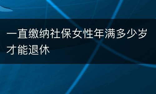一直缴纳社保女性年满多少岁才能退休
