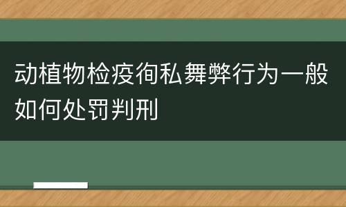 动植物检疫徇私舞弊行为一般如何处罚判刑