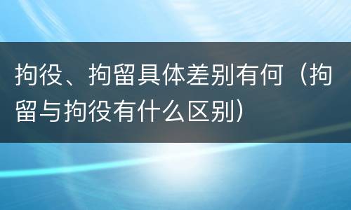 拘役、拘留具体差别有何（拘留与拘役有什么区别）