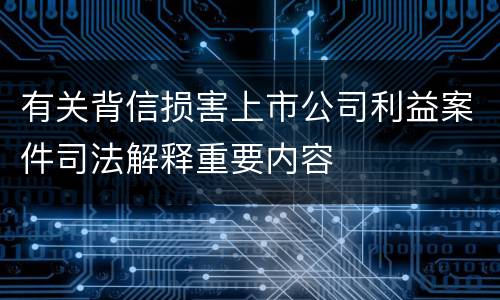 有关背信损害上市公司利益案件司法解释重要内容