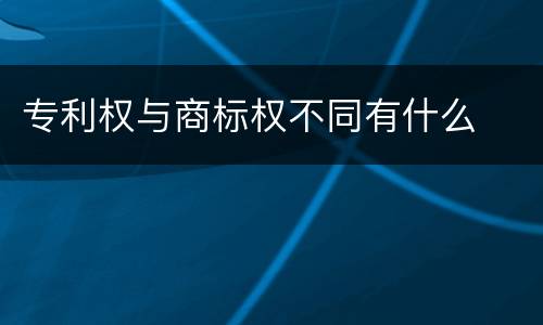 专利权与商标权不同有什么