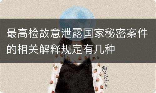 最高检故意泄露国家秘密案件的相关解释规定有几种