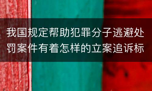 我国规定帮助犯罪分子逃避处罚案件有着怎样的立案追诉标准