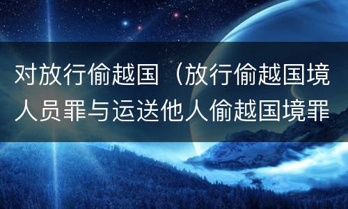 对放行偷越国（放行偷越国境人员罪与运送他人偷越国境罪共犯）