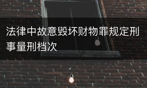法律中故意毁坏财物罪规定刑事量刑档次