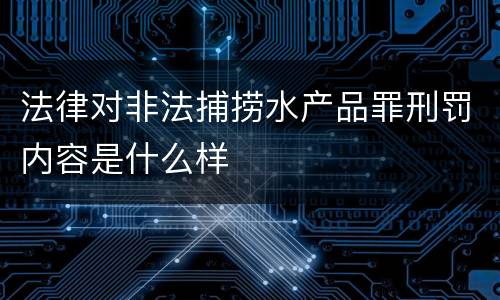 法律对非法捕捞水产品罪刑罚内容是什么样