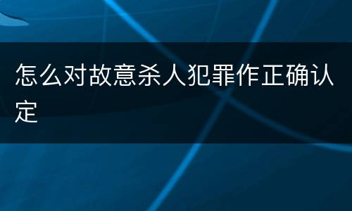 怎么对故意杀人犯罪作正确认定