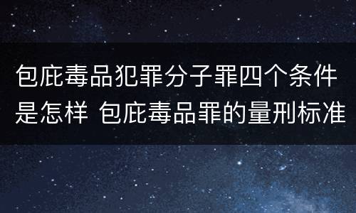 包庇毒品犯罪分子罪四个条件是怎样 包庇毒品罪的量刑标准