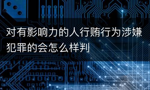 对有影响力的人行贿行为涉嫌犯罪的会怎么样判