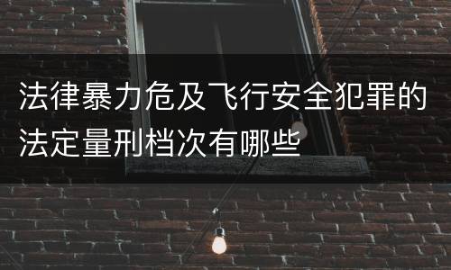 法律暴力危及飞行安全犯罪的法定量刑档次有哪些