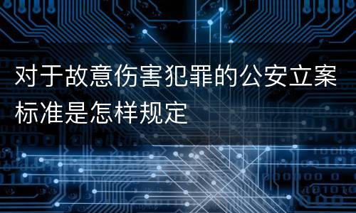 对于故意伤害犯罪的公安立案标准是怎样规定